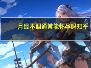 月经不调通常能怀孕吗知乎（月经不调通常能怀孕吗）