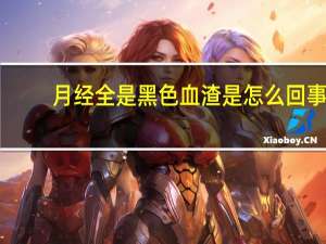 月经全是黑色血渣是怎么回事（月经血黑色血渣怎么回事）