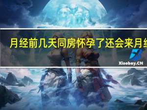 月经前几天同房怀孕了还会来月经吗（怀孕了还会来月经吗）