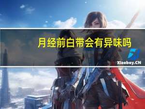 月经前白带会有异味吗（月经前白带会增多吗）