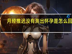 月经推迟没有测出怀孕是怎么回事（月经推迟测没怀孕怎么回事）