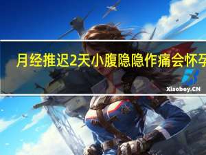 月经推迟2天小腹隐隐作痛会怀孕吗（月经推迟10天小腹隐隐作痛是怎么回事）