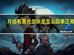 月经有黑色血块是怎么回事正常吗（月经有黑色血块是怎么回事）