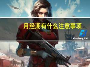 月经期有什么注意事项（月经注意事项有哪些）