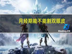 月经期能不能割双眼皮(经期可以割双眼皮吗)