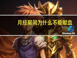 月经期间为什么不能献血（月经期间为什么不能同房）