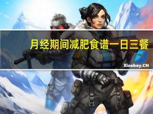 月经期间减肥食谱一日三餐（月经期间减肥方法）