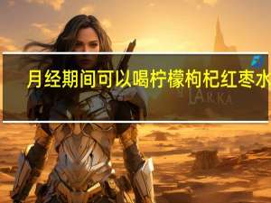 月经期间可以喝柠檬枸杞红枣水吗（月经期间可以喝柠檬水吗）