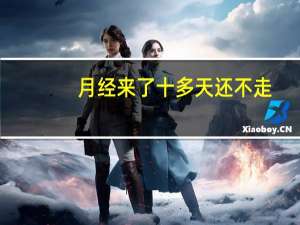 月经来了十多天还不走（来月经十多天还不走怎么办）