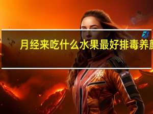 月经来吃什么水果最好排毒养颜（月经来了吃什么水果最好）