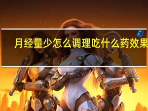 月经量少怎么调理吃什么药效果好（月经量少怎么调理食补）