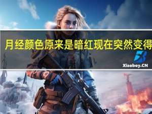 月经颜色原来是暗红现在突然变得鲜红（月经颜色突然变得鲜红怎么回事啊）