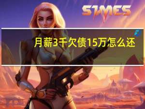 月薪3千欠债15万怎么还