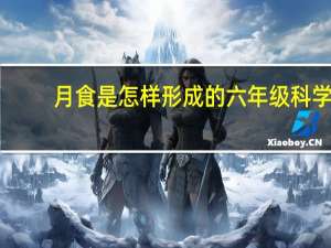 月食是怎样形成的 六年级科学（月食是怎样形成的）