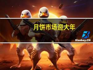 月饼市场迎大年： 跨界入局者增多 老字号试水直播