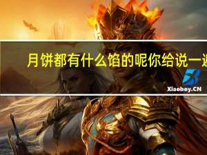 月饼都有什么馅的呢你给说一遍（月饼都有什么馅的）