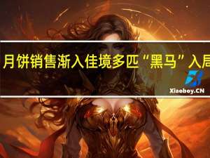 月饼销售渐入佳境 多匹“黑马”入局竞逐