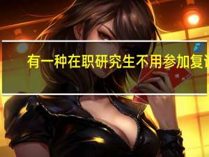 有一种在职研究生不用参加复试