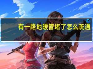 有一路地暖管堵了怎么疏通