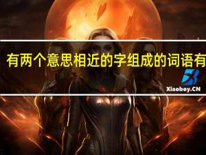 有两个意思相近的字组成的词语有哪些