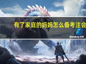 有了家庭的妈妈怎么备考注会