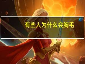 有些人为什么会胸毛(为什么有的人胸毛很重，而有的人却没有胸毛)