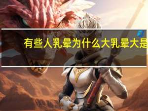 有些人乳晕为什么大 乳晕大是怎么回事