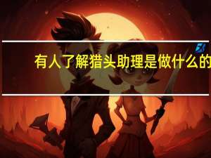 有人了解猎头助理是做什么的