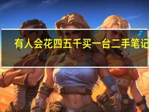 有人会花四五千买一台二手笔记本，而不买全新的，他们是如何想的