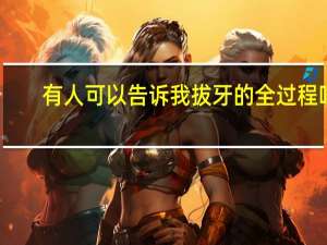 有人可以告诉我拔牙的全过程吗