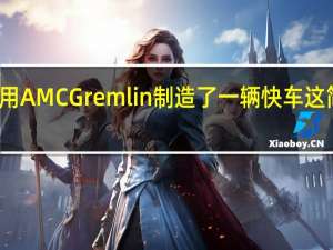有人用AMC Gremlin制造了一辆快车这简直是疯了