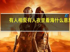 有人相爱有人夜里看海什么意思（有人相爱有人夜里开车看海 这句歌词是什么意思）