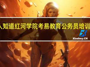 有人知道红河学院考易教育公务员培训怎么样啊