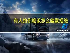 有人约你吃饭怎么幽默拒绝