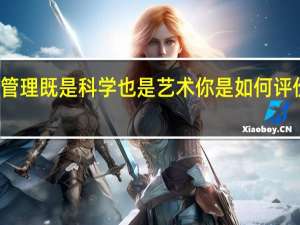 有人说管理既是科学也是艺术你是如何评价这个观点的