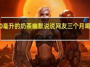 有人请喝1000毫升的奶茶幽默说说 网友三个月喝了近1000元的奶茶