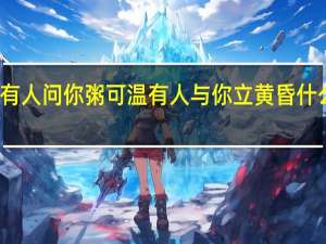有人问你粥可温有人与你立黄昏什么意思