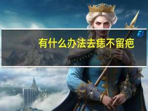 有什么办法去痣不留疤（怎样去痣可以不留疤痕）