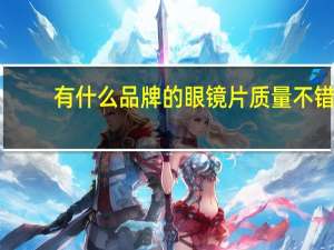 有什么品牌的眼镜片质量不错