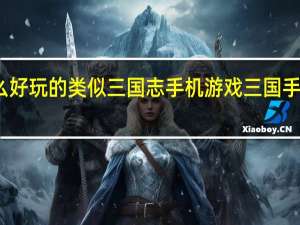 有什么好玩的类似三国志手机游戏 三国手游游戏推荐