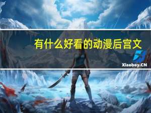 有什么好看的动漫后宫文（有什么好看的动漫后宫）
