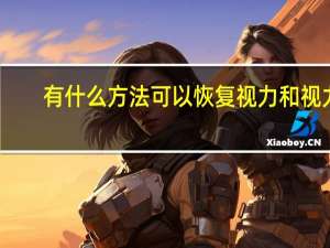 有什么方法可以恢复视力和视力（有什么方法可以恢复视力）