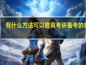 有什么方法可以提高考研备考的效率