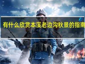 有什么欣赏本溪老边沟秋景的指南安利