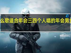 有什么歌适合年会三四个人唱的 年会男女合唱歌曲
