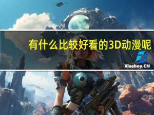 有什么比较好看的3D动漫呢