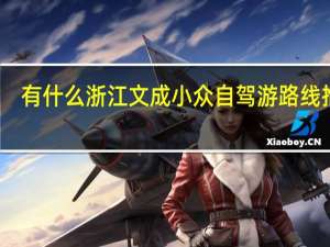有什么浙江文成小众自驾游路线推荐