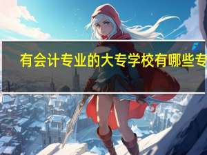 有会计专业的大专学校有哪些专业