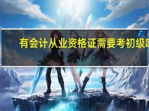 有会计从业资格证需要考初级吗