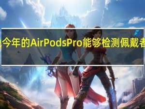 有传言说今年的AirPods Pro能够检测佩戴者的心率或体温